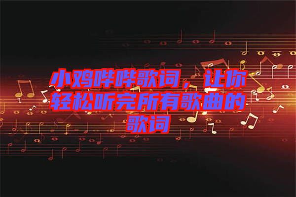 小雞嗶嗶歌詞，讓你輕松聽完所有歌曲的歌詞