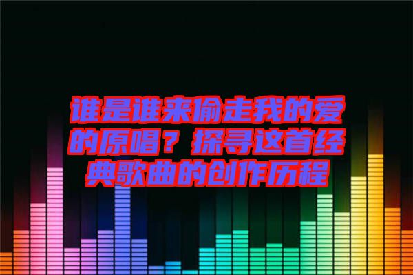 誰是誰來偷走我的愛的原唱？探尋這首經(jīng)典歌曲的創(chuàng)作歷程