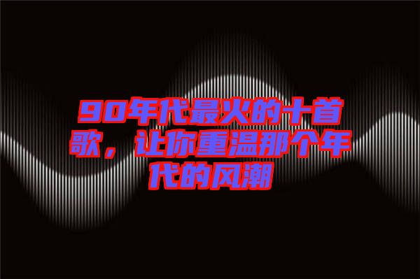 90年代最火的十首歌，讓你重溫那個年代的風(fēng)潮