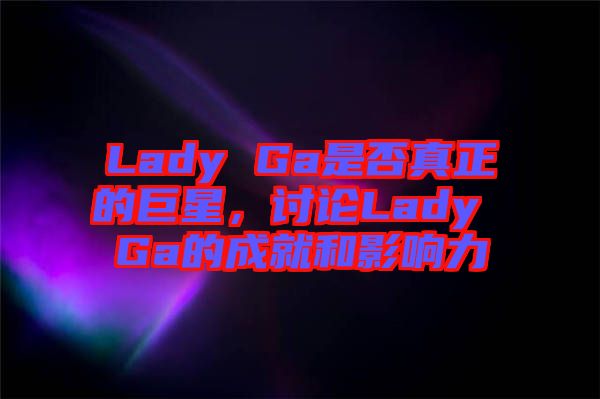 Lady Ga是否真正的巨星，討論Lady Ga的成就和影響力