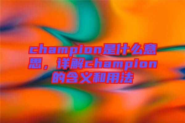 champion是什么意思，詳解champion的含義和用法