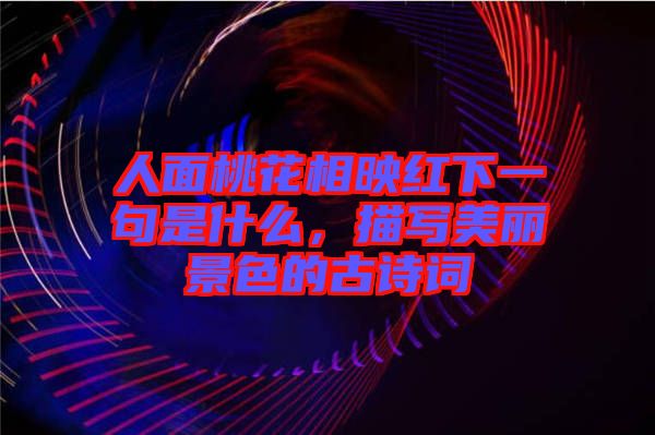 人面桃花相映紅下一句是什么，描寫美麗景色的古詩詞