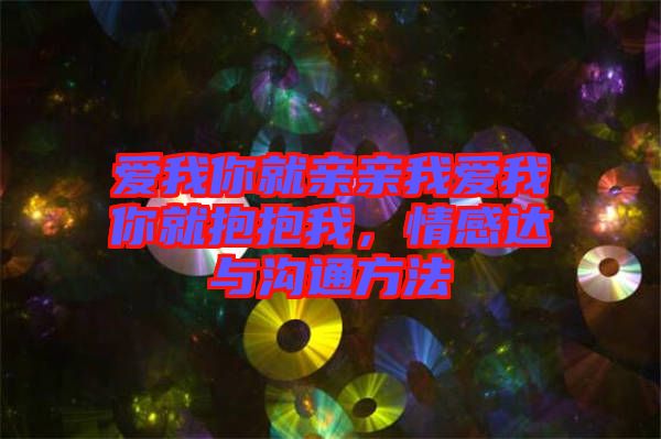 愛我你就親親我愛我你就抱抱我，情感達(dá)與溝通方法