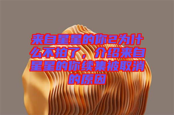 來自星星的你2為什么不拍了，介紹來自星星的你續(xù)集被取消的原因