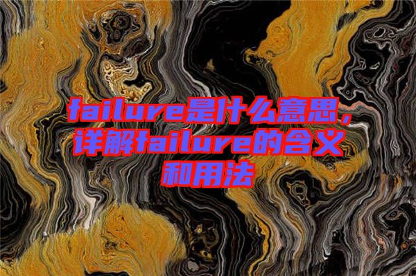 failure是什么意思，詳解failure的含義和用法