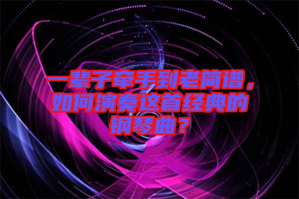 一輩子牽手到老簡譜，如何演奏這首經(jīng)典的鋼琴曲？