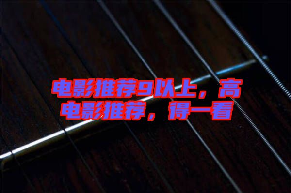 電影推薦9以上，高電影推薦，得一看