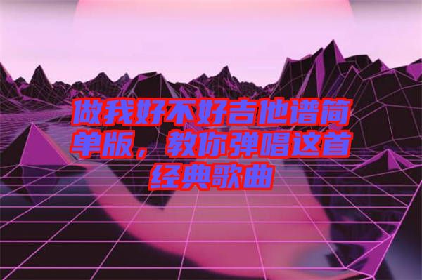 做我好不好吉他譜簡單版，教你彈唱這首經(jīng)典歌曲