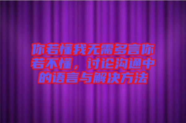 你若懂我無(wú)需多言你若不懂，討論溝通中的語(yǔ)言與解決方法