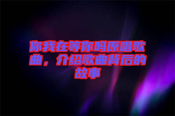 你我在等你嗎原唱歌曲，介紹歌曲背后的故事