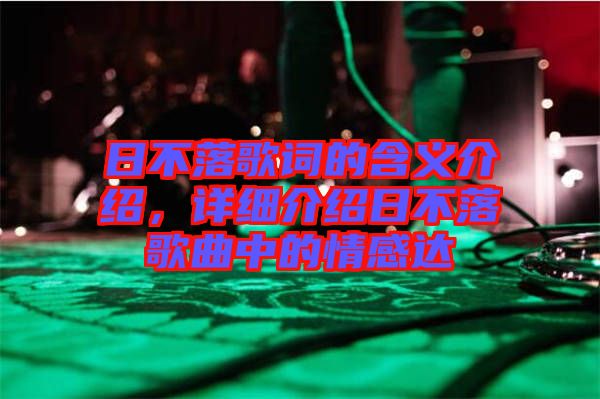 日不落歌詞的含義介紹，詳細(xì)介紹日不落歌曲中的情感達(dá)