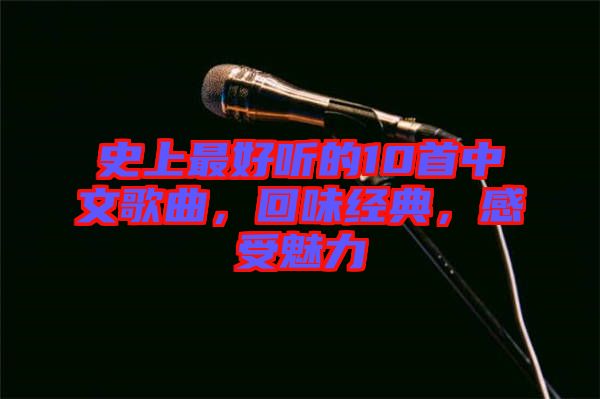 史上最好聽(tīng)的10首中文歌曲，回味經(jīng)典，感受魅力