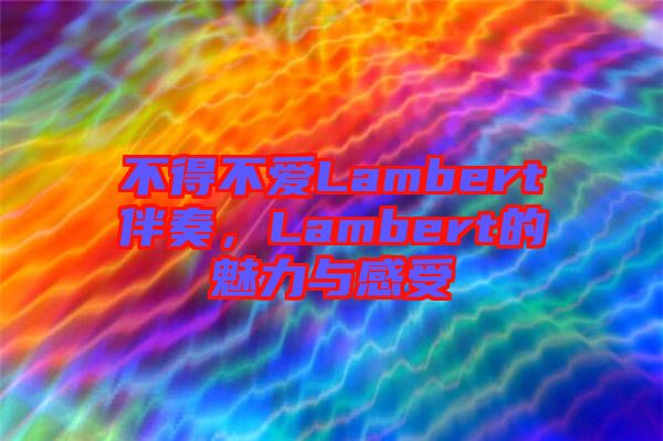 不得不愛(ài)Lambert伴奏，Lambert的魅力與感受