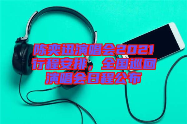 陳奕迅演唱會(huì)2021行程安排，全國(guó)巡回演唱會(huì)日程公布