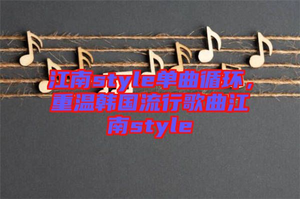 江南style單曲循環(huán)，重溫韓國流行歌曲江南style