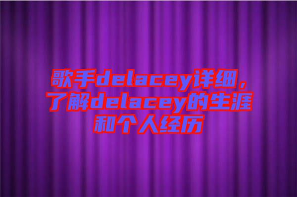 歌手delacey詳細，了解delacey的生涯和個人經歷