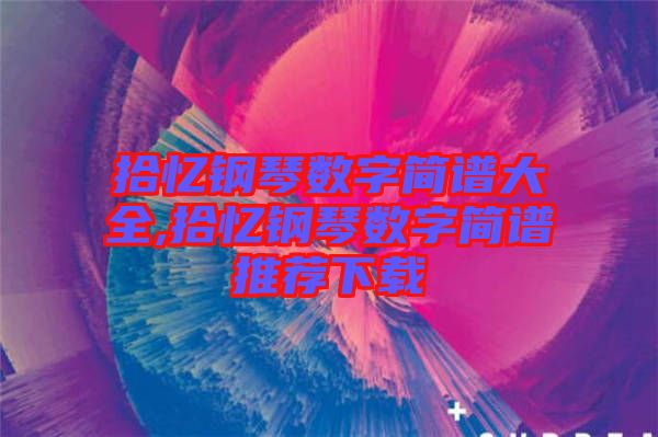 拾憶鋼琴數字簡譜大全,拾憶鋼琴數字簡譜推薦下載