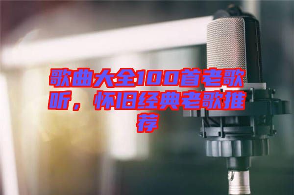 歌曲大全100首老歌聽，懷舊經(jīng)典老歌推薦