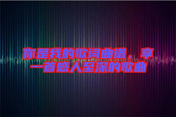 你是我的歌詞曲譜，享一首感人至深的歌曲