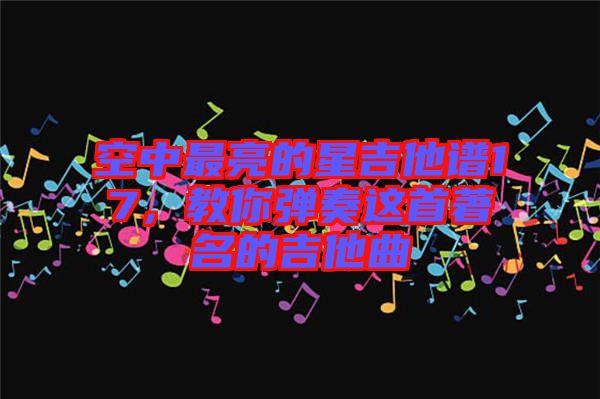 空中最亮的星吉他譜17，教你彈奏這首著名的吉他曲