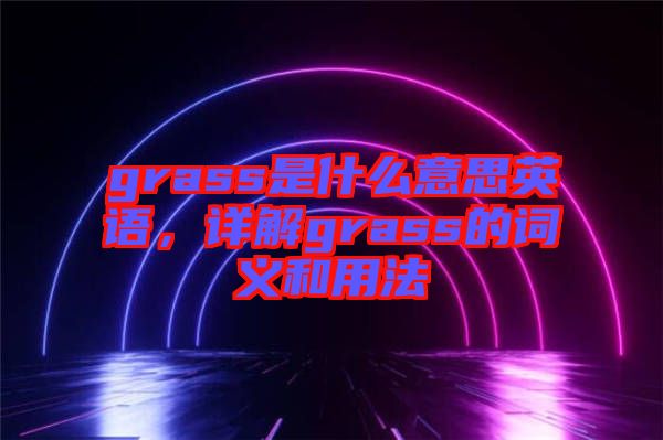 grass是什么意思英語，詳解grass的詞義和用法