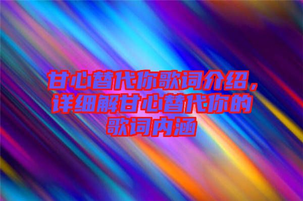 甘心替代你歌詞介紹，詳細(xì)解甘心替代你的歌詞內(nèi)涵