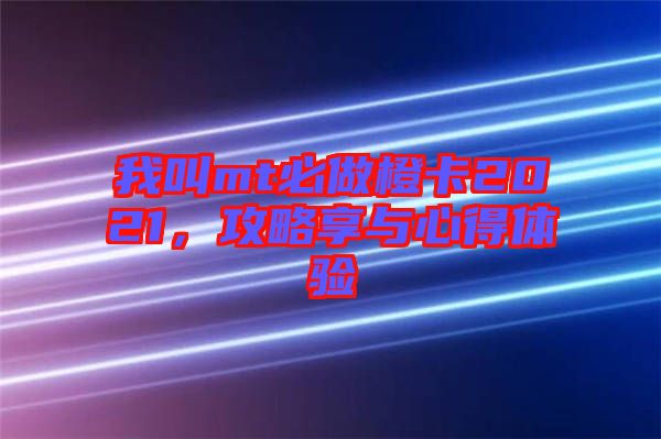 我叫mt必做橙卡2021，攻略享與心得體驗(yàn)