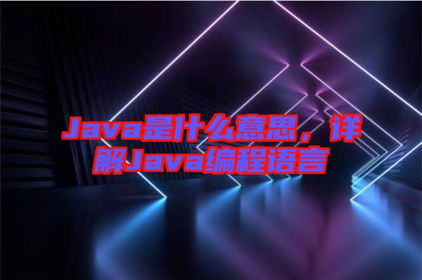 Java是什么意思，詳解Java編程語言