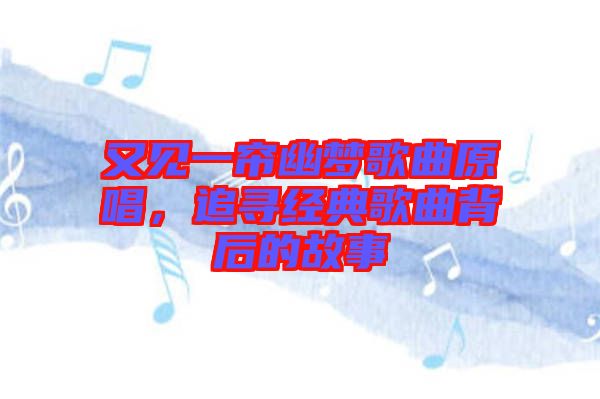 又見一簾幽夢歌曲原唱，追尋經(jīng)典歌曲背后的故事