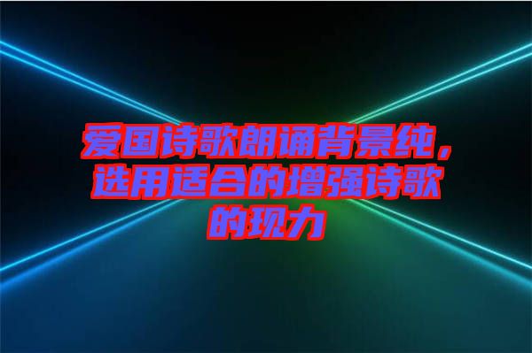 愛國(guó)詩(shī)歌朗誦背景純，選用適合的增強(qiáng)詩(shī)歌的現(xiàn)力