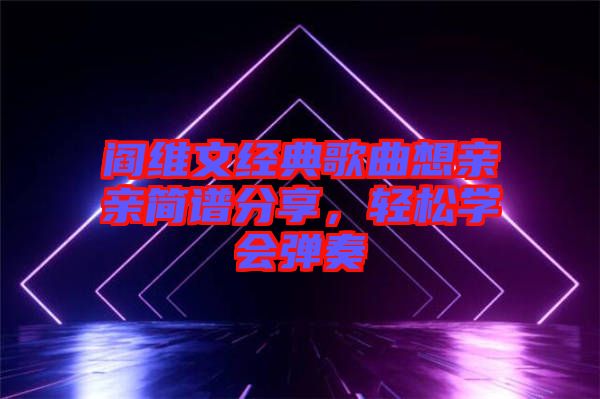 閻維文經(jīng)典歌曲想親親簡譜分享，輕松學(xué)會彈奏