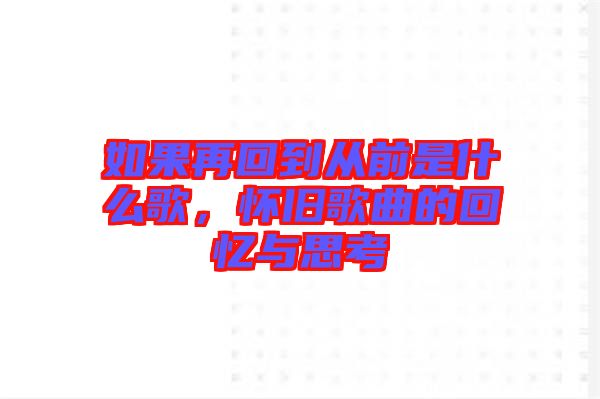 如果再回到從前是什么歌，懷舊歌曲的回憶與思考