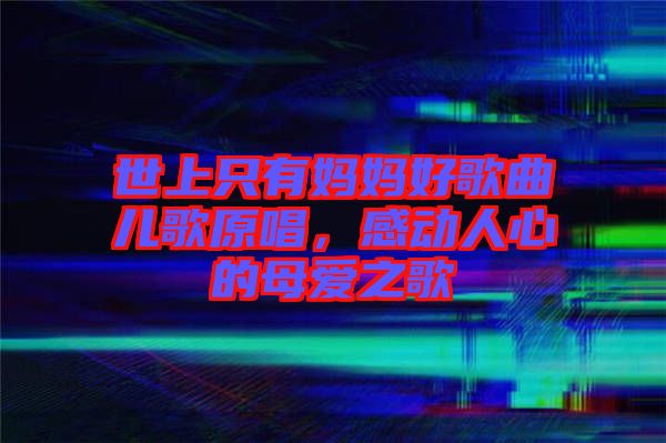 世上只有媽媽好歌曲兒歌原唱，感動人心的母愛之歌