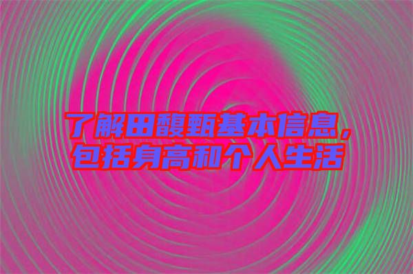 了解田馥甄基本信息，包括身高和個人生活