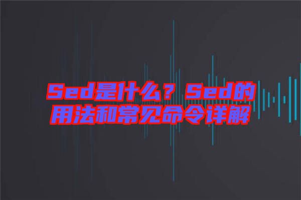 Sed是什么？Sed的用法和常見命令詳解