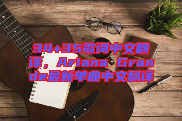 34+35歌詞中文翻譯，Ariana Grande最新單曲中文翻譯