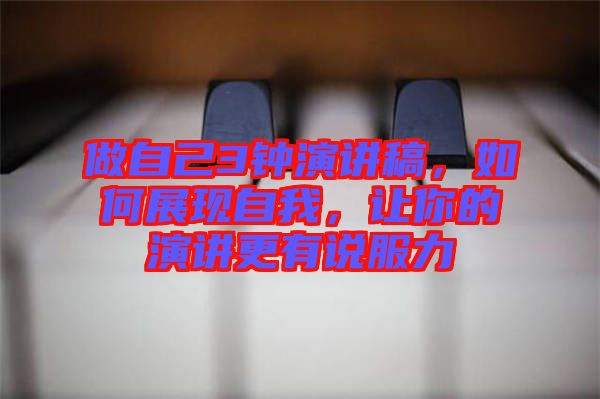 做自己3鐘演講稿，如何展現(xiàn)自我，讓你的演講更有說(shuō)服力