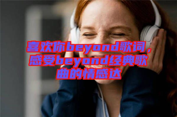 喜歡你beyond歌詞，感受beyond經(jīng)典歌曲的情感達(dá)