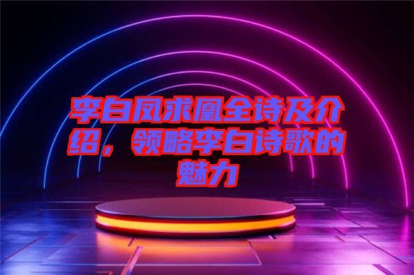 李白鳳求凰全詩及介紹，領(lǐng)略李白詩歌的魅力