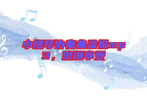 小提琴協(xié)奏曲梁祝mp3，浪漫享受