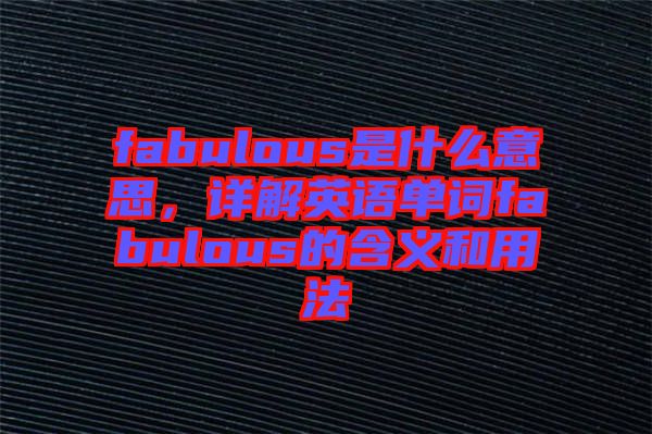 fabulous是什么意思，詳解英語(yǔ)單詞fabulous的含義和用法