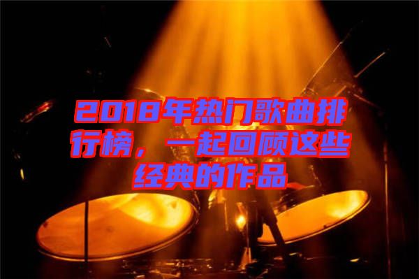 2018年熱門歌曲排行榜，一起回顧這些經(jīng)典的作品