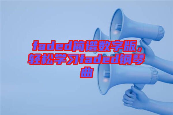 faded簡譜數(shù)字版，輕松學(xué)習(xí)faded鋼琴曲