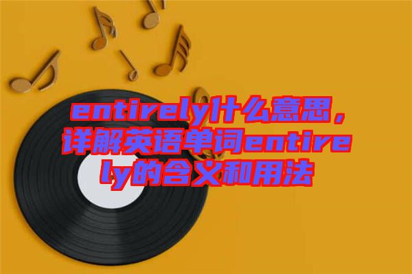 entirely什么意思，詳解英語單詞entirely的含義和用法