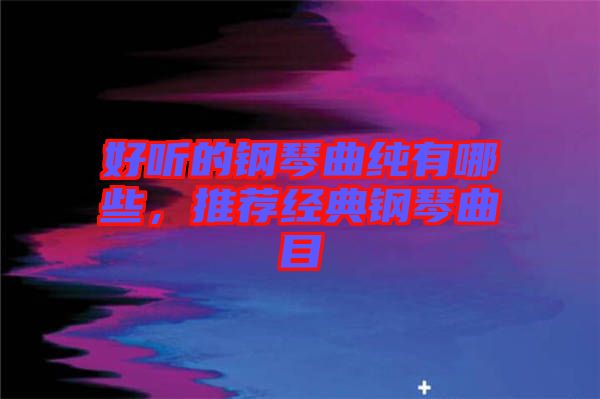 好聽的鋼琴曲純有哪些，推薦經(jīng)典鋼琴曲目