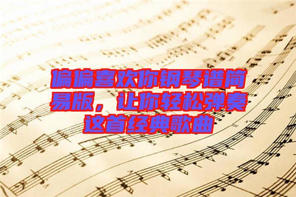 偏偏喜歡你鋼琴譜簡易版，讓你輕松彈奏這首經(jīng)典歌曲