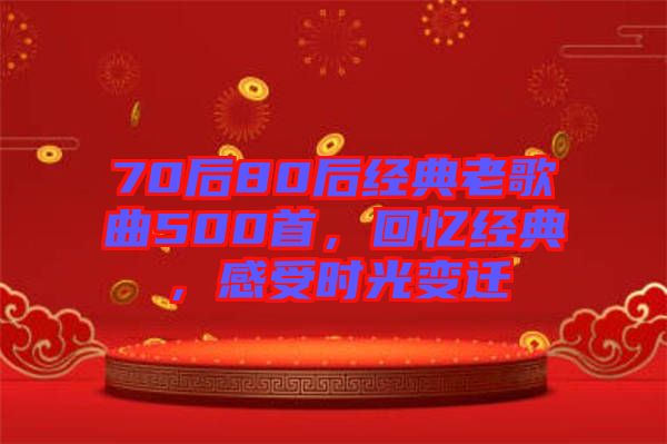 70后80后經(jīng)典老歌曲500首，回憶經(jīng)典，感受時(shí)光變遷