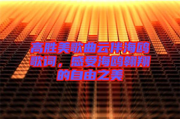 高勝美歌曲云伴海鷗歌詞，感受海鷗翱翔的自由之美