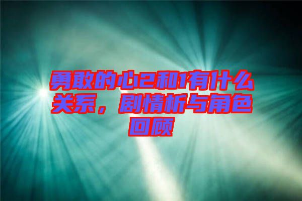 勇敢的心2和1有什么關(guān)系，劇情析與角色回顧