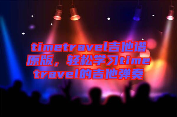 timetravel吉他譜原版，輕松學(xué)習(xí)timetravel的吉他彈奏